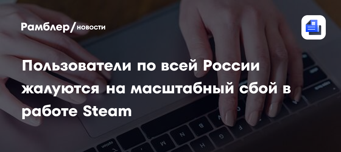 Пользователи по всей России жалуются на масштабный сбой в работе Steam