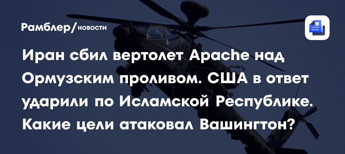 Иран сбил вертолет Apache над Ормузским проливом. США в ответ ударили по Исламской Республике. Какие цели атаковал Вашингтон?