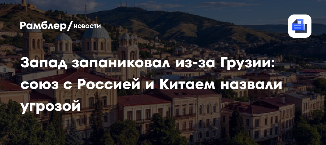 Запад запаниковал из-за Грузии: союз с Россией и Китаем назвали угрозой