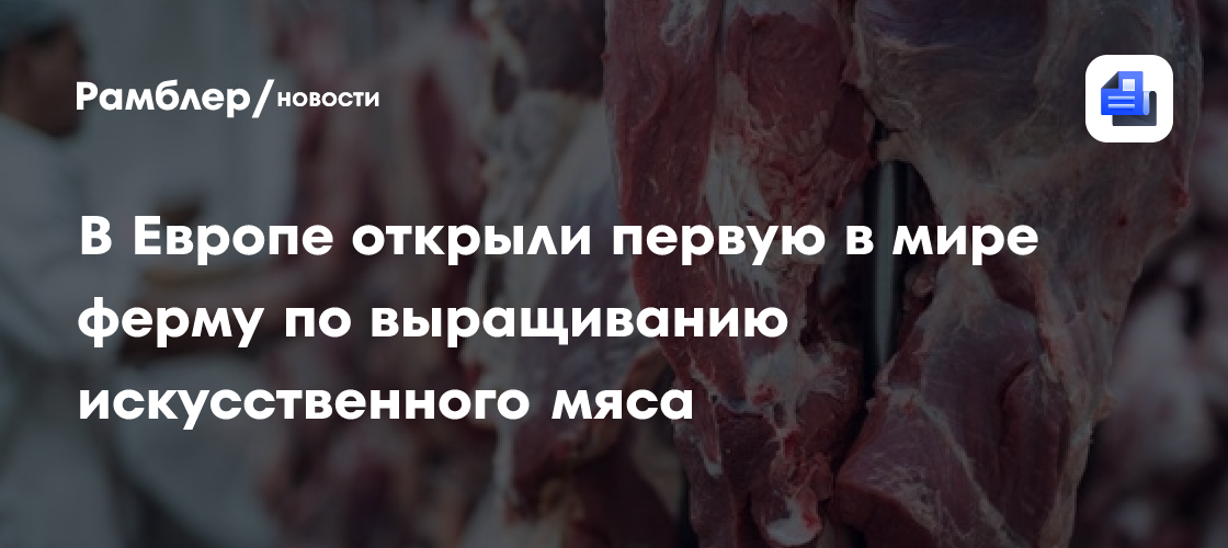 В Европе открыли первую в мире ферму по выращиванию искусственного мяса