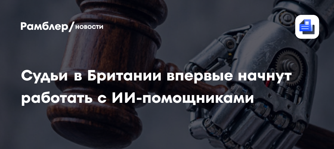 Судьи в Британии впервые начнут работать с ИИ-помощниками