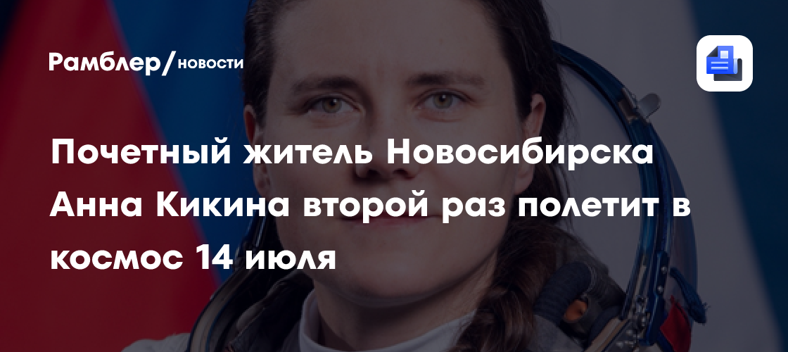 Почетный житель Новосибирска Анна Кикина второй раз полетит в космос 14 июля