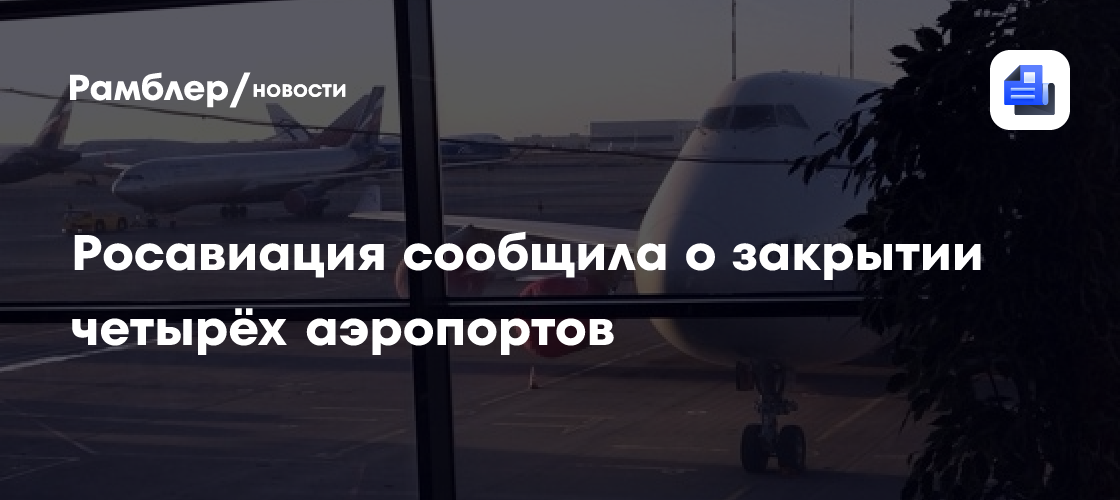 Росавиация сообщила о закрытии четырёх аэропортов