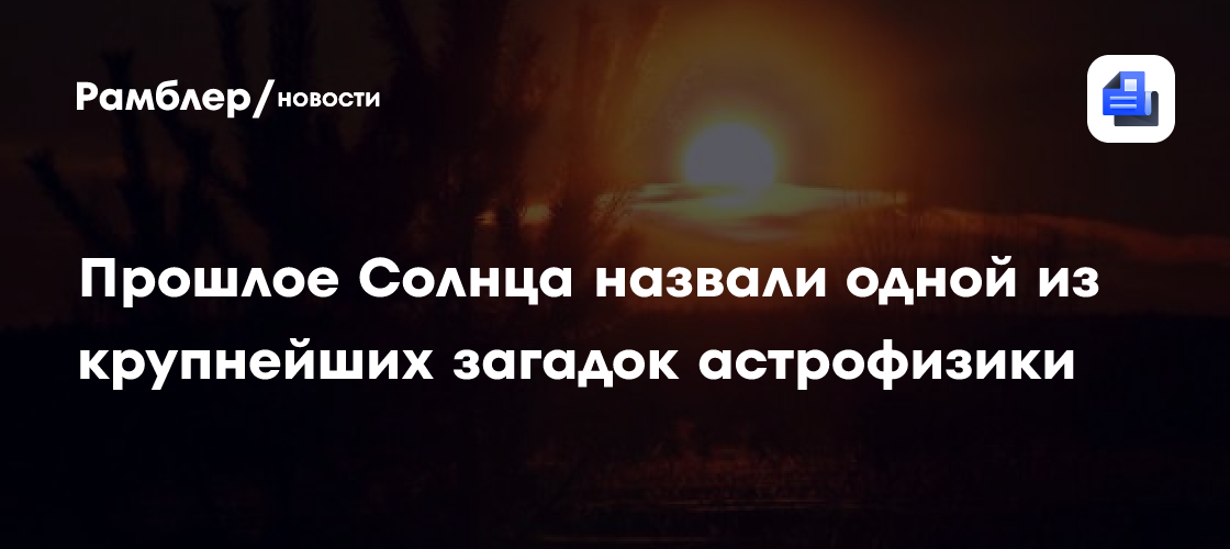 Профессор РАН назвал прошлое Солнца одной из крупнейших загадок астрофизики