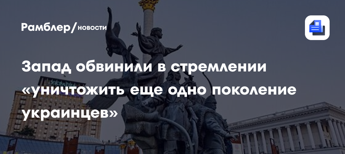 Запад обвинили в стремлении «уничтожить еще одно поколение украинцев»