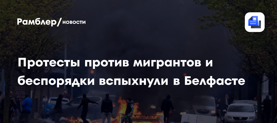 Протесты против мигрантов и беспорядки вспыхнули в Белфасте