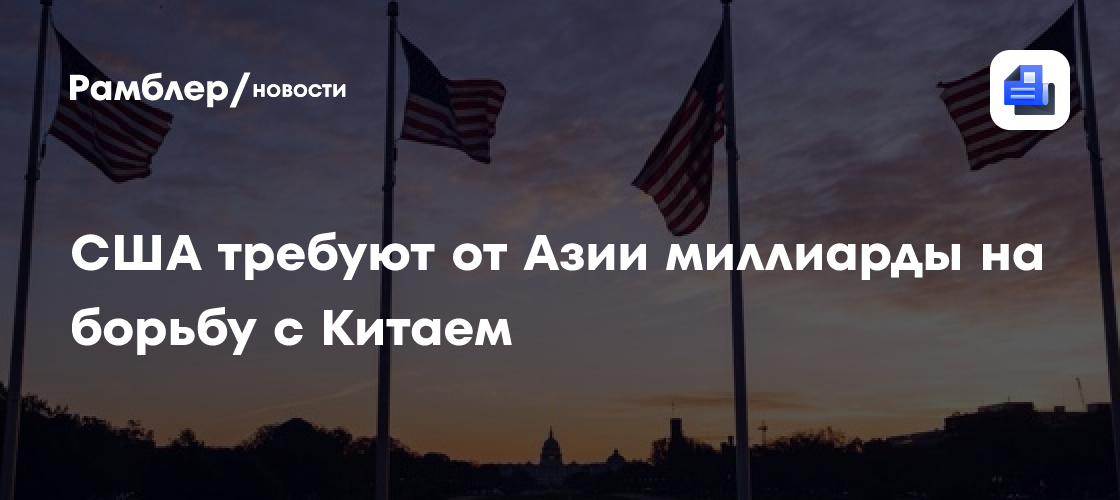 США требуют от Азии миллиарды на борьбу с Китаем