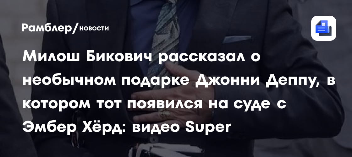 Милош Бикович рассказал о необычном подарке Джонни Деппу, в котором тот появился на суде с Эмбер Хёрд: видео Super