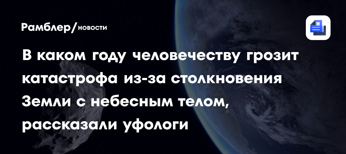 В каком году человечеству грозит катастрофа из-за столкновения Земли с небесным телом, рассказали уфологи