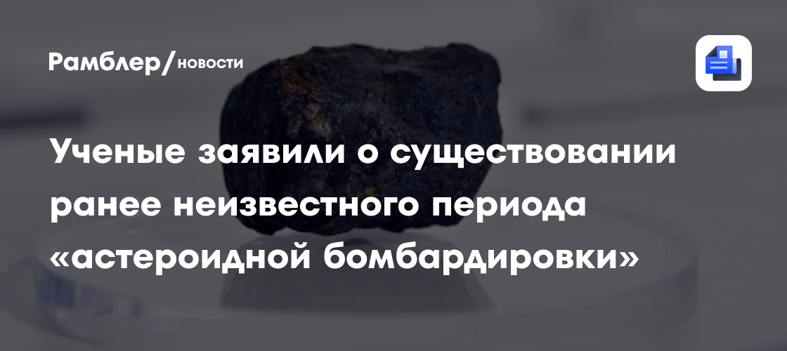 Ученые заявили о существовании ранее неизвестного периода «астероидной бомбардировки»