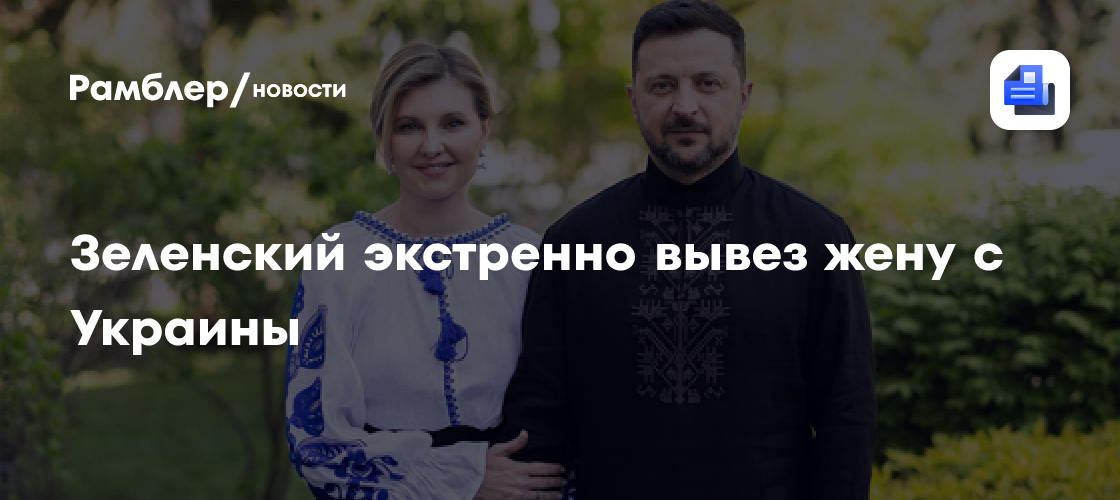 Зеленский экстренно вывез жену с Украины