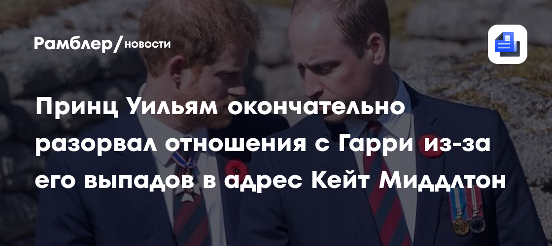 Принц Уильям окончательно разорвал отношения с Гарри из-за его выпадов в адрес Кейт Миддлтон