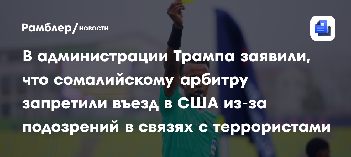 В администрации Трампа заявили, что сомалийскому арбитру запретили въезд в США из‑за подозрений в связях с террористами