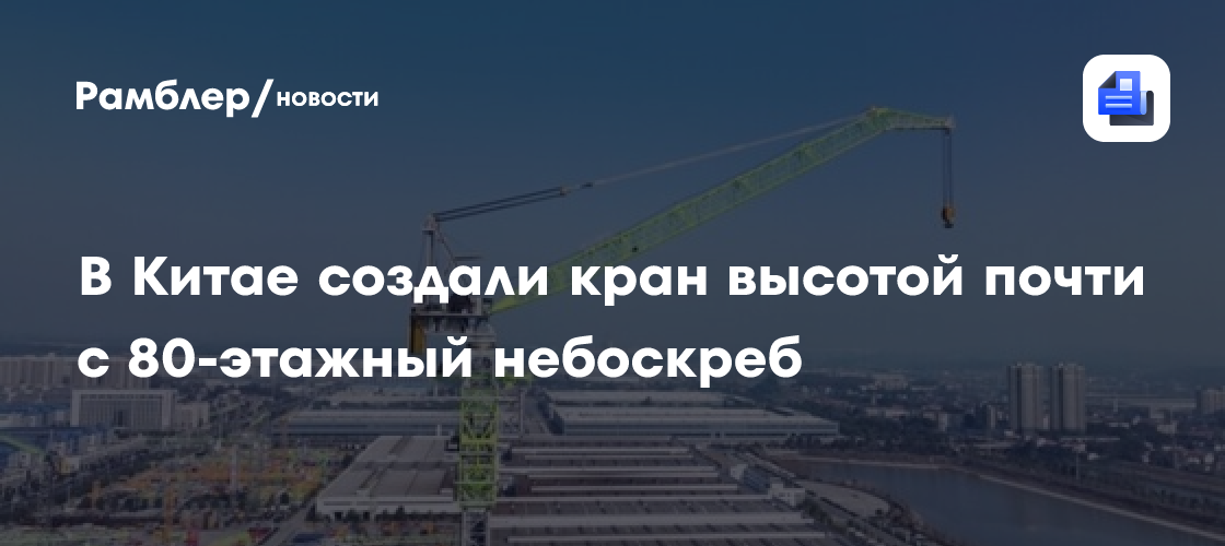 В Китае создали кран высотой почти с 80-этажный небоскреб
