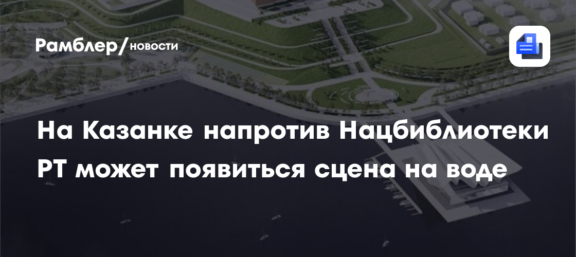 На Казанке напротив Нацбиблиотеки РТ может появиться сцена на воде