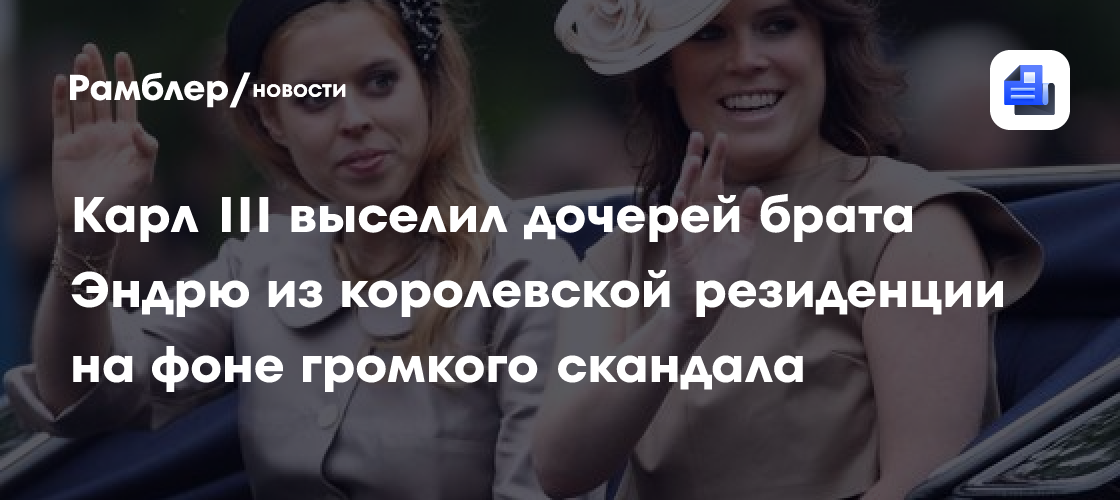 Карл III выселил дочерей брата Эндрю из королевской резиденции на фоне громкого скандала