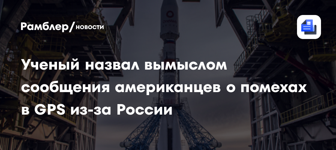 Ученый назвал вымыслом сообщения американцев о помехах в GPS из-за России