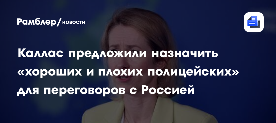 Каллас предложили назначить «хороших и плохих полицейских» для переговоров с Россией