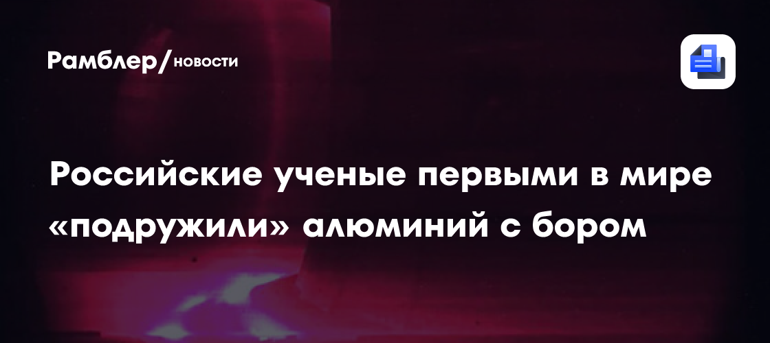 Российские ученые первыми в мире «подружили» алюминий с бором
