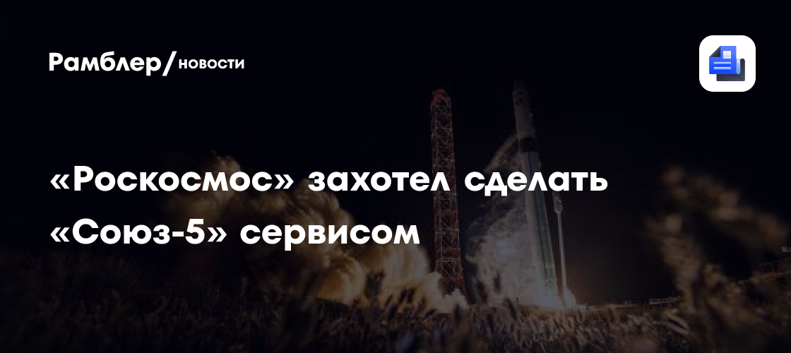 «Роскосмос» захотел сделать «Союз-5» сервисом