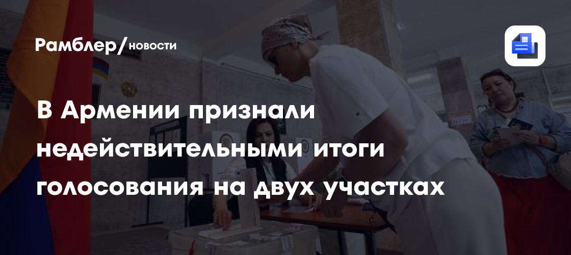 В Армении признали недействительными итоги голосования на двух участках