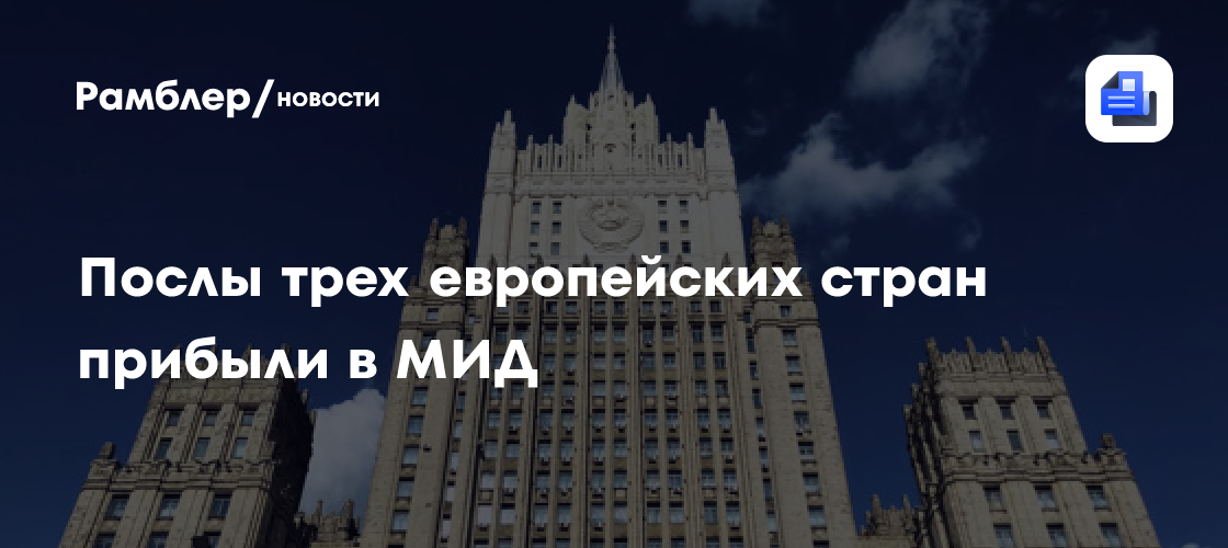 Послы Франции, Великобритании и ФРГ прибыли в российский МИД