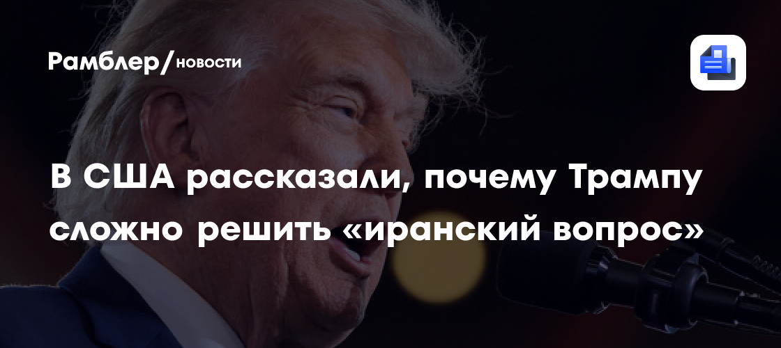 WP: без смены режима Трампу сложно решить иранский вопрос