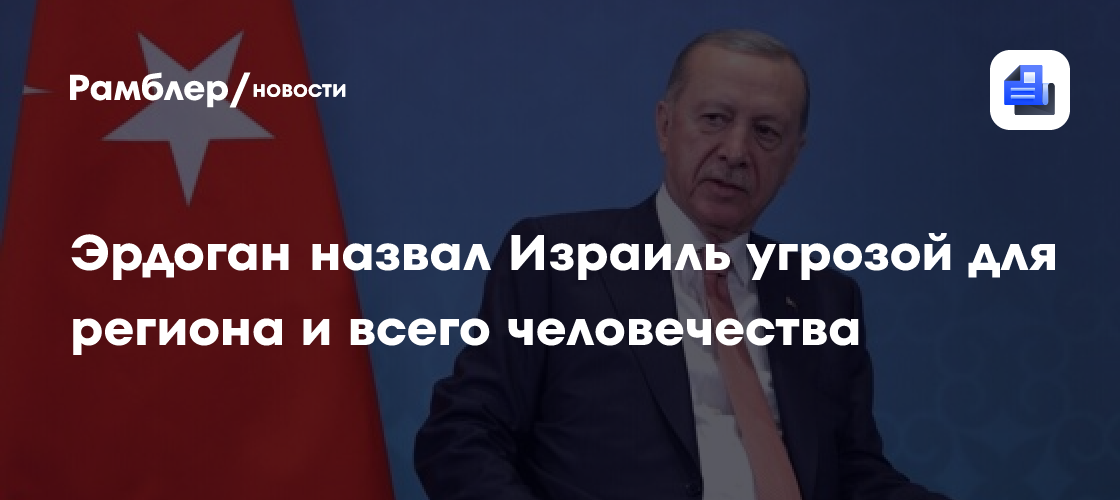Эрдоган назвал Израиль угрозой для региона и всего человечества