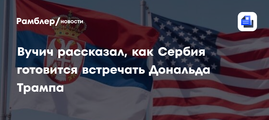 Вучич рассказал, как Сербия готовится встречать Дональда Трампа