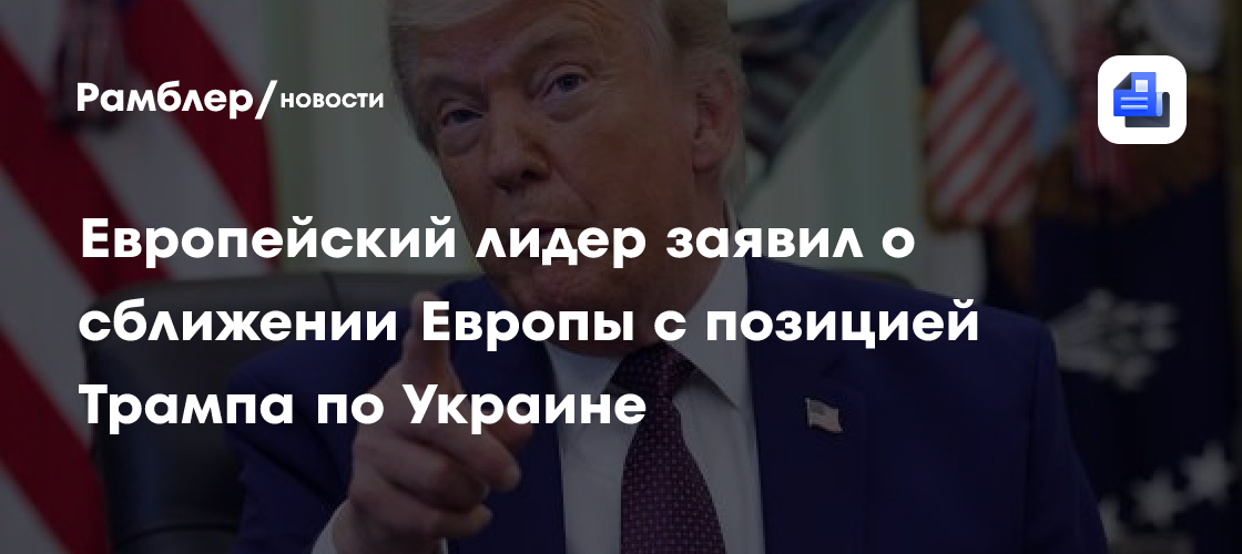 Европейский лидер заявил о сближении Европы с позицией Трампа по Украине