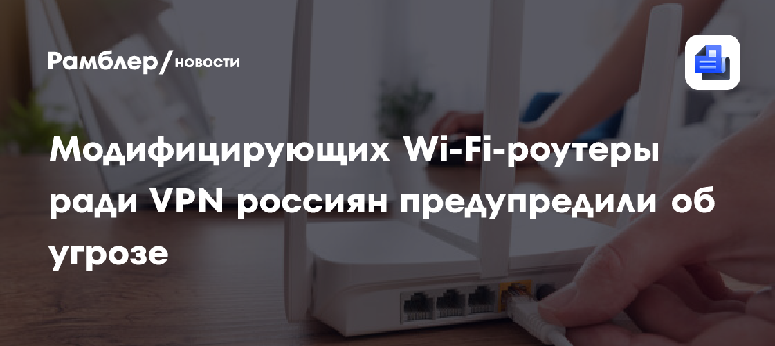 Модифицирующих Wi-Fi-роутеры ради VPN россиян предупредили об угрозе вируса-«кукушонка»