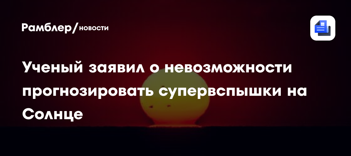 Ученый заявил о невозможности прогнозировать супервспышки на Солнце