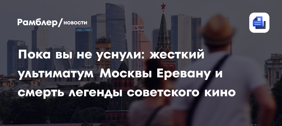 Пока вы не уснули: жесткий ультиматум Москвы Еревану и смерть легенды советского кино