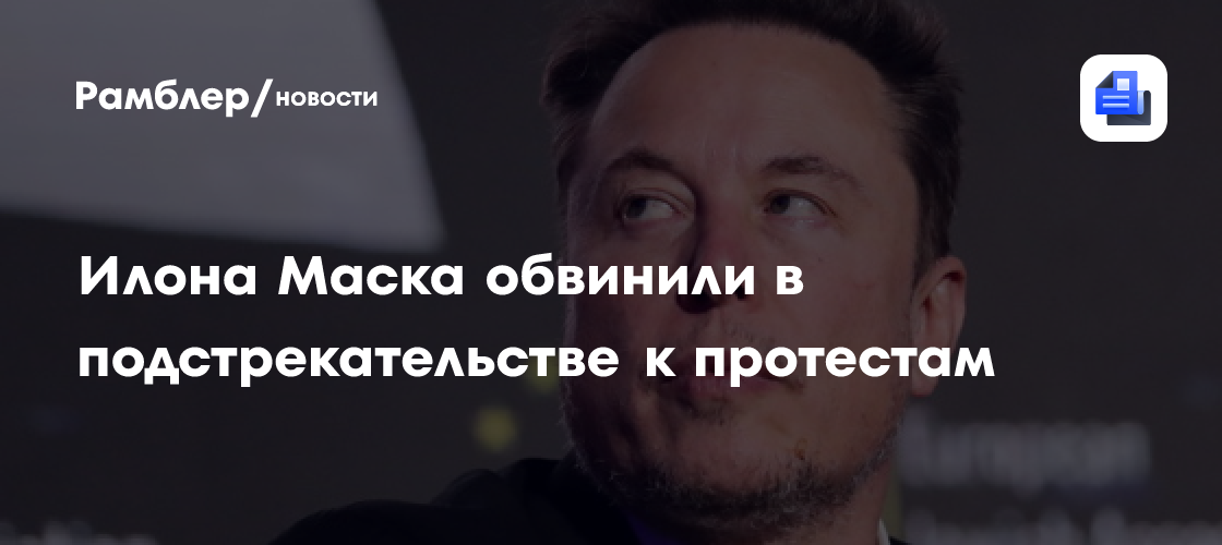 Илона Маска обвинили в подстрекательстве к протестам