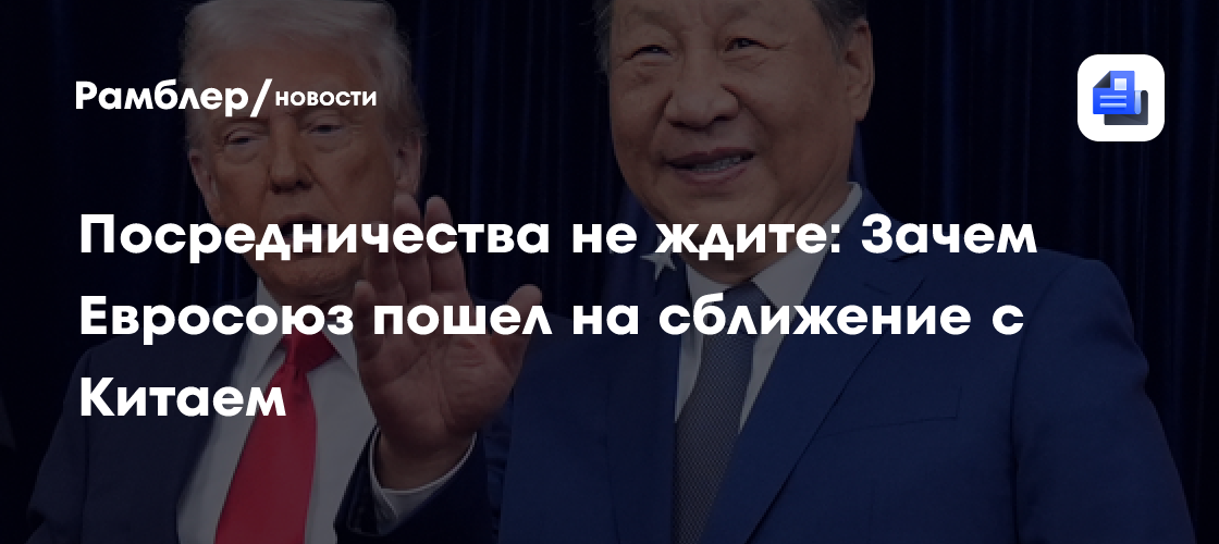 Посредничества не ждите: Зачем Евросоюз пошел на сближение с Китаем