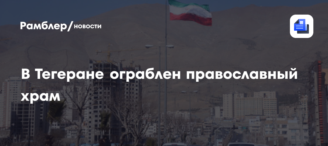 В Тегеране ограблен православный храм