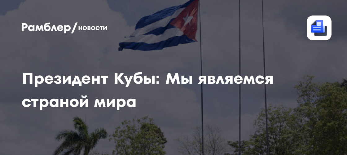Президент Кубы: Мы являемся страной мира