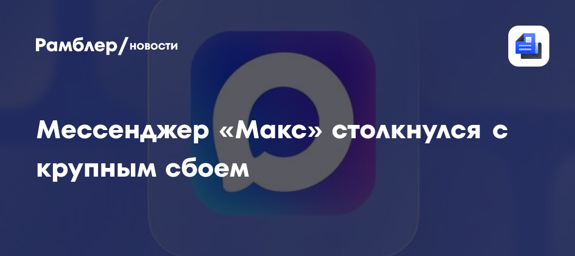 Мессенджер «Макс» столкнулся с крупным сбоем