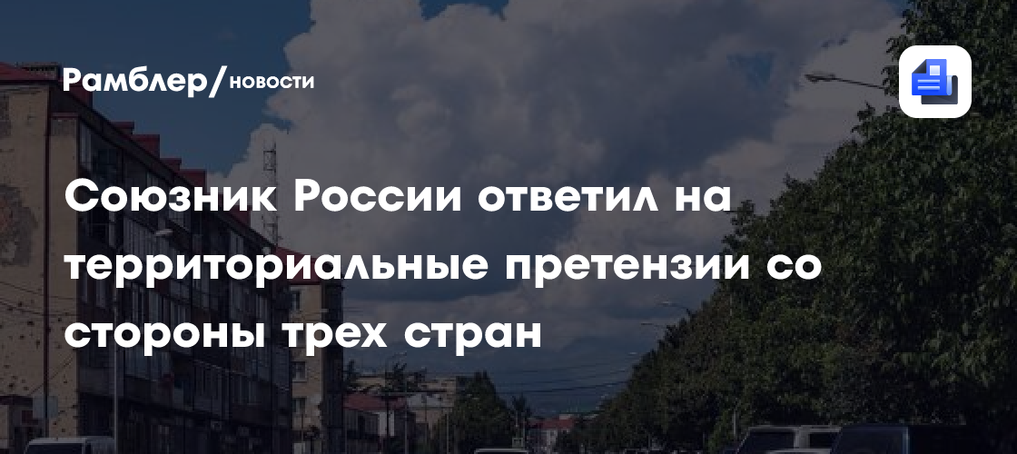 Союзник России ответил на территориальные претензии со стороны трех стран