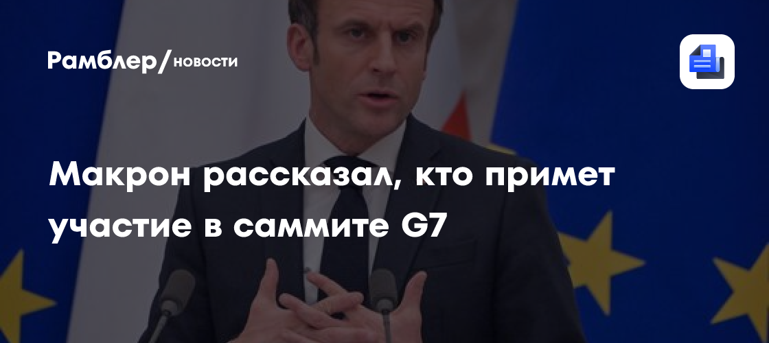Макрон рассказал, кто примет участие в саммите G7