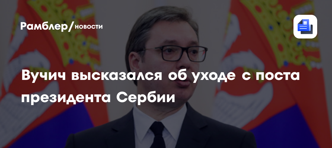 Вучич допустил уход с поста президента Сербии и выдвижение на пост премьера