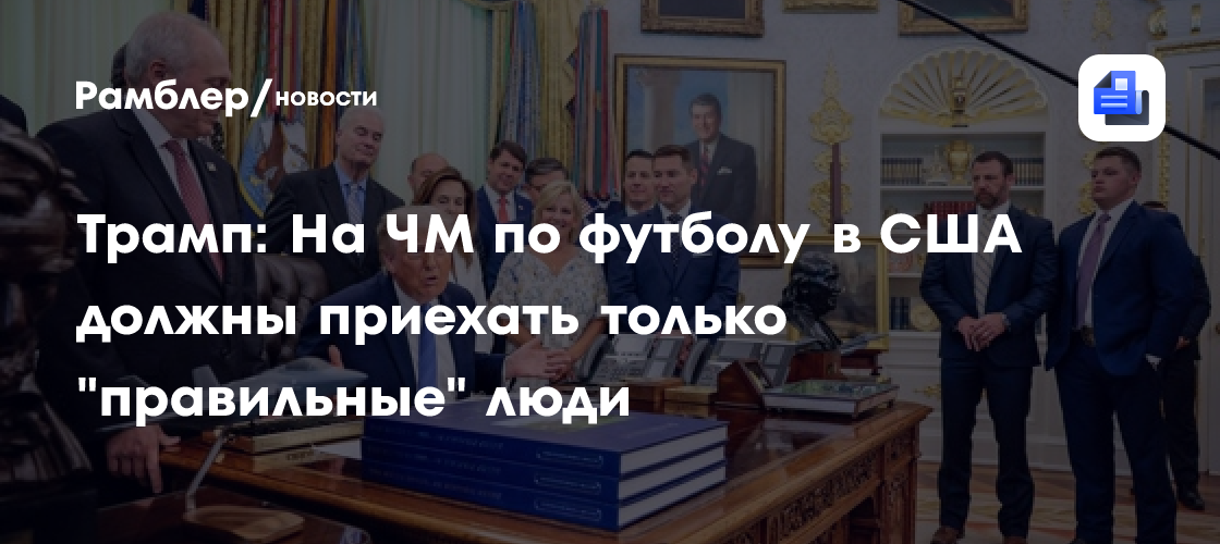 Трамп: На ЧМ по футболу в США должны приехать только "правильные" люди