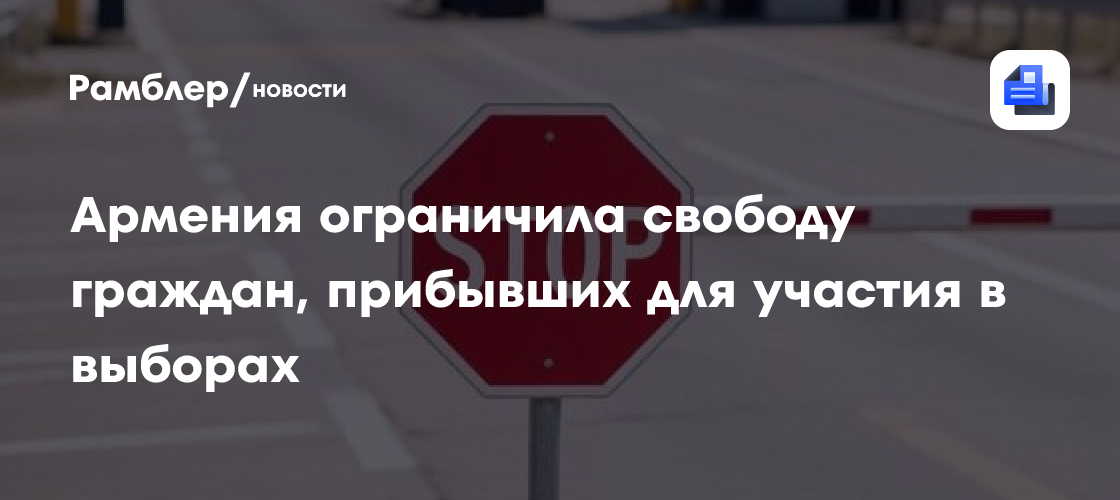 Армения ограничила свободу граждан, прибывших для участия в выборах