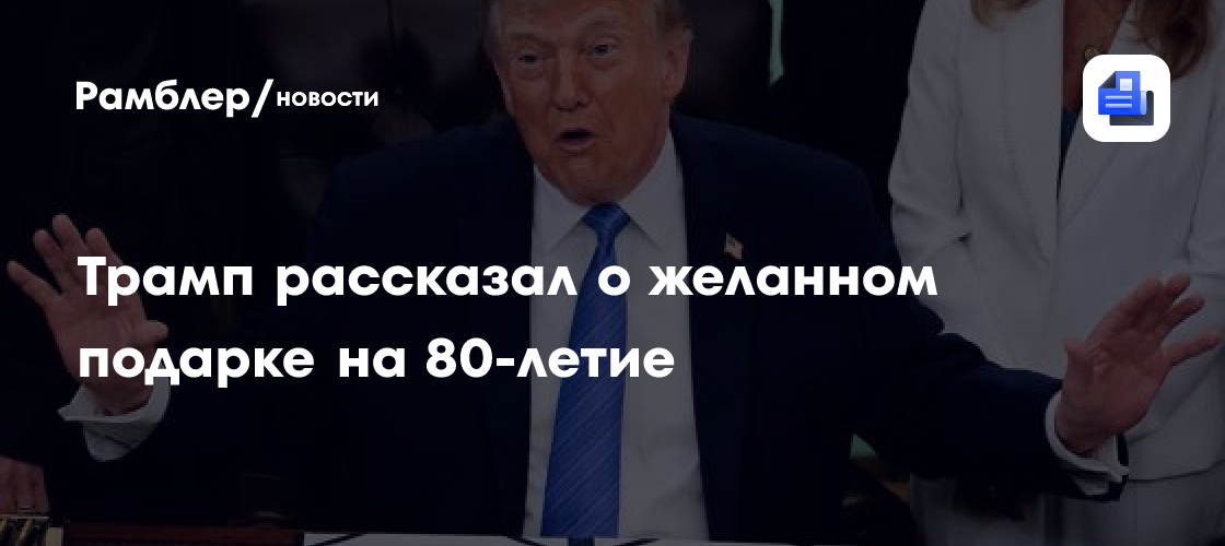 Трамп рассказал о желанном подарке на 80-летие