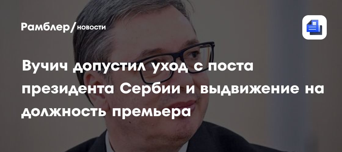 Вучич допустил уход с поста президента Сербии и выдвижение на должность премьера