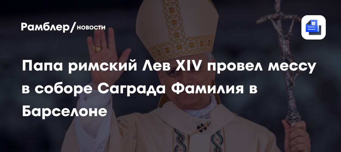 Папа римский Лев XIV провел мессу в соборе Саграда Фамилия в Барселоне