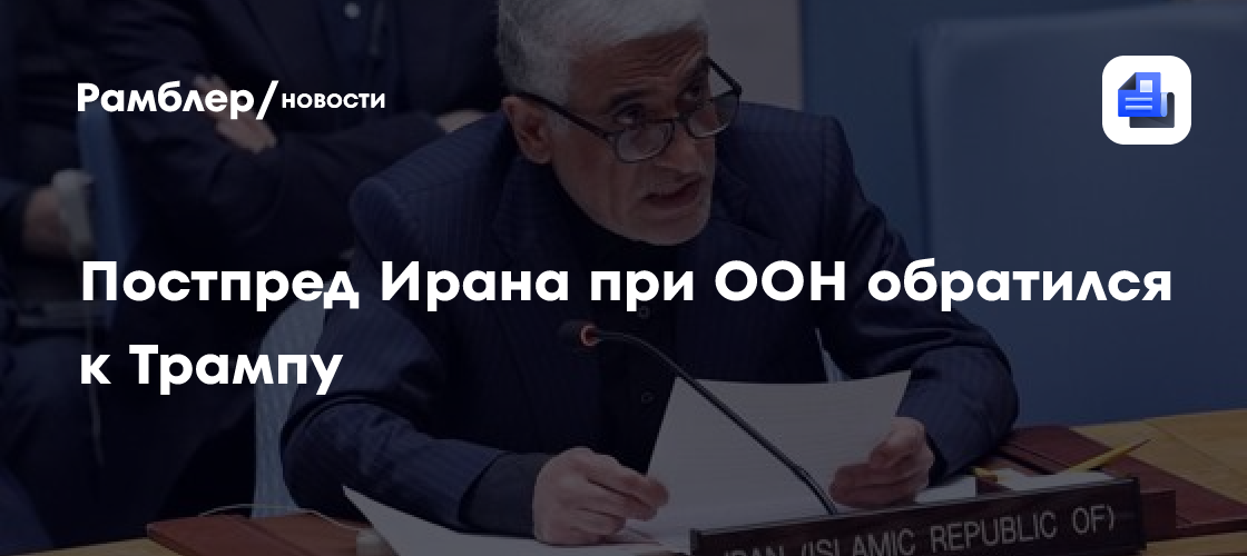 Постпред Ирана при ООН призвал Трампа воздержаться от угроз Тегерану