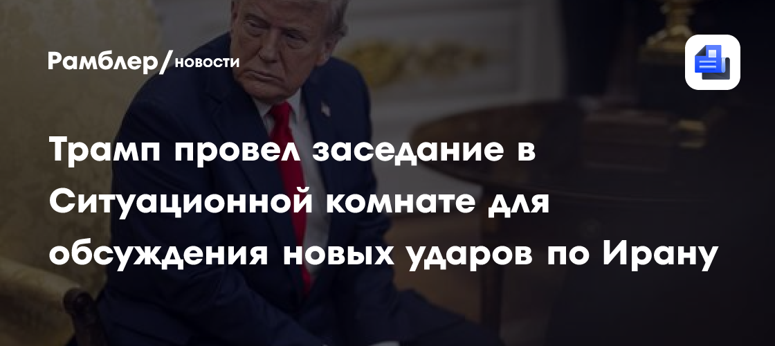Трамп провел заседание в Ситуационной комнате для обсуждения новых ударов по Ирану