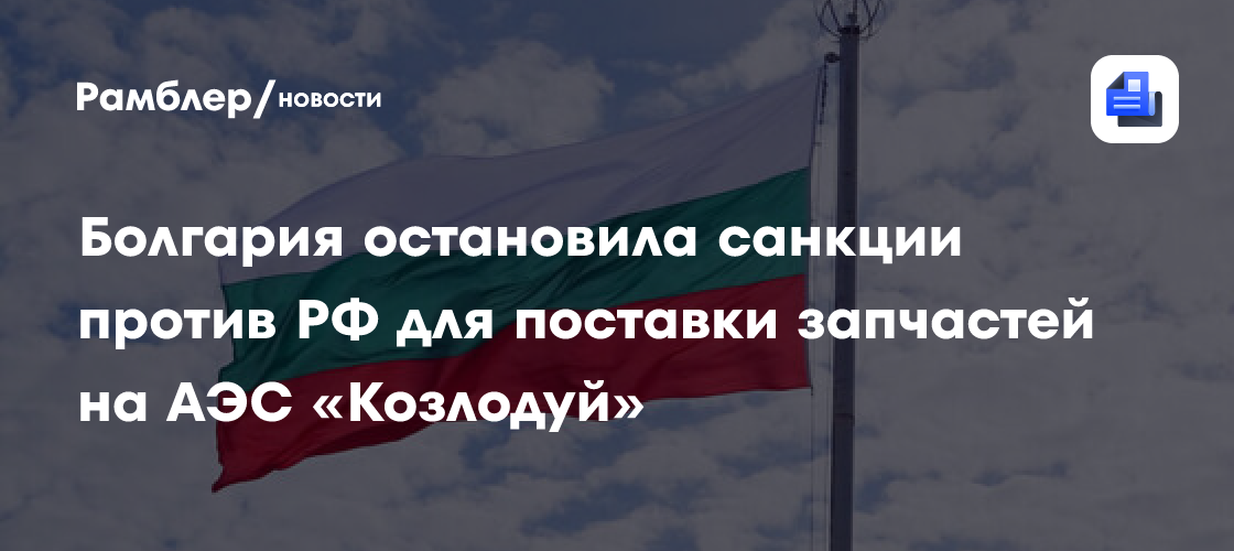 Болгария остановила санкции против РФ для поставки запчастей на АЭС «Козлодуй»