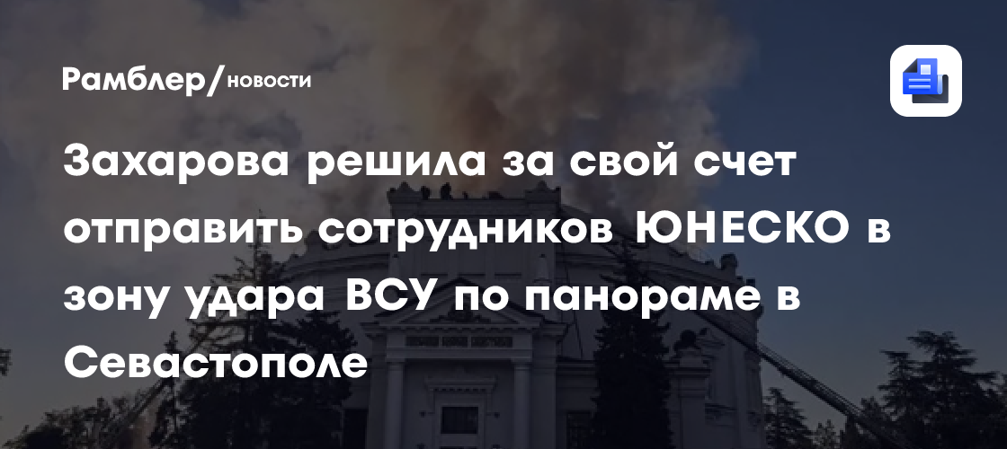 Захарова решила за свой счет отправить сотрудников ЮНЕСКО в зону удара ВСУ по панораме в Севастополе
